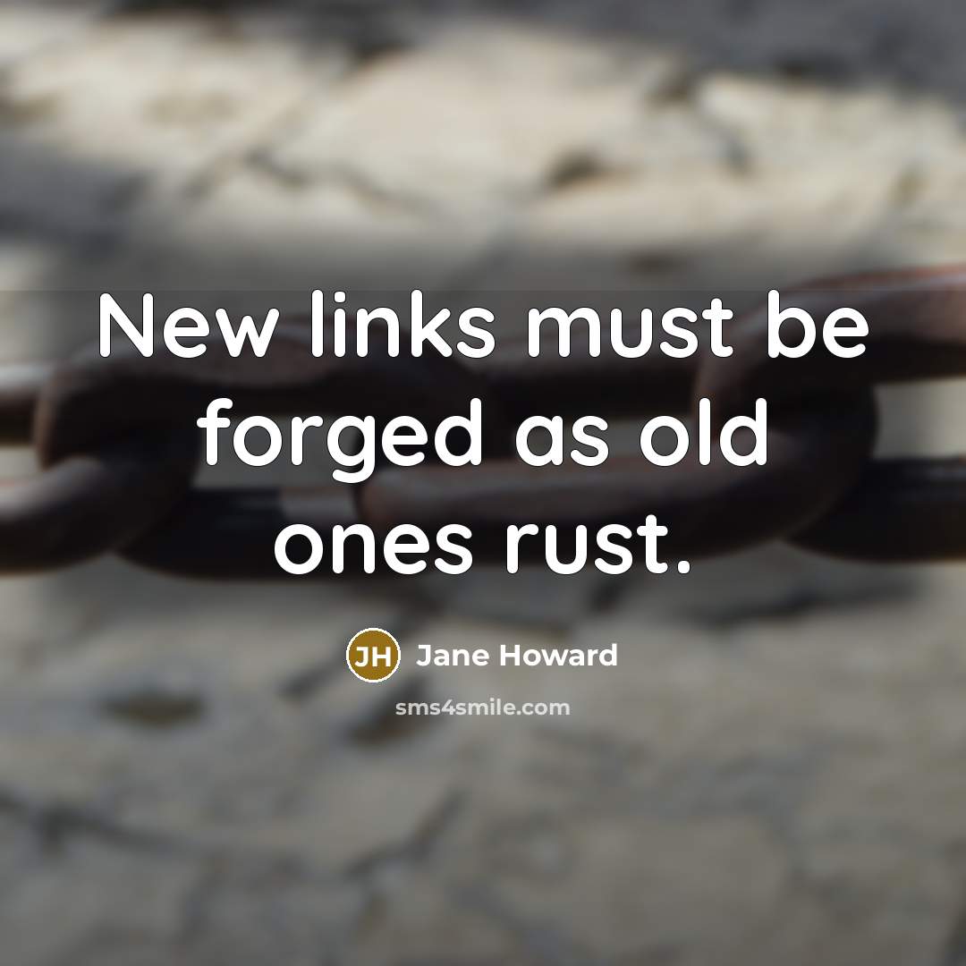 “New links must be forged as old ones rust.…” quote by Jane Howard