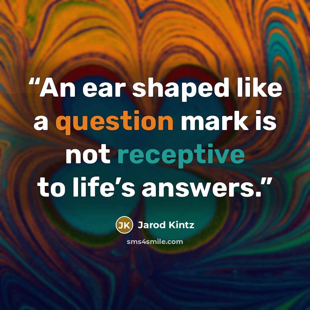 “An ear shaped like a question mark is not receptive to life’s answers.” quote by Jarod Kintz