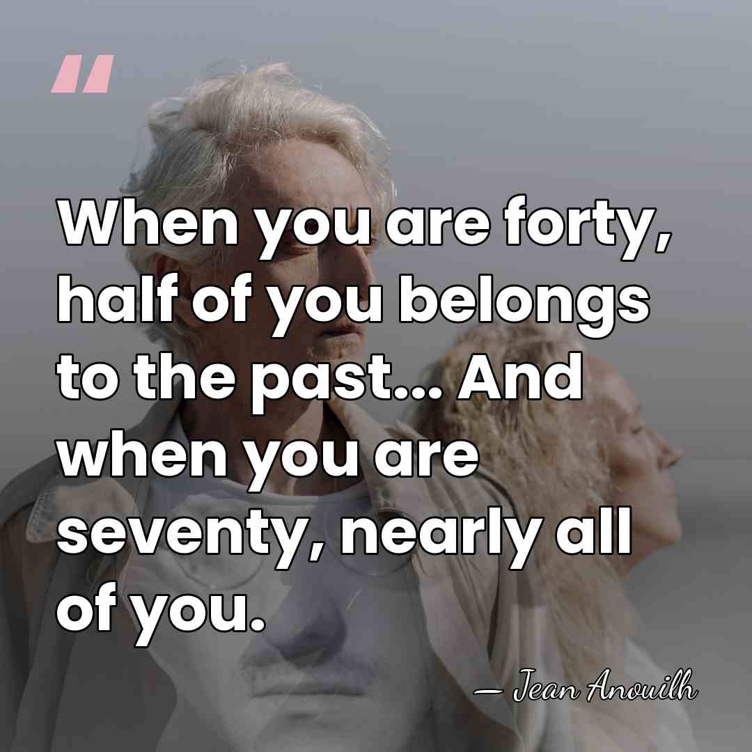 When you are forty, half of you belongs to the past... And&hellip; - Jean Anouilh