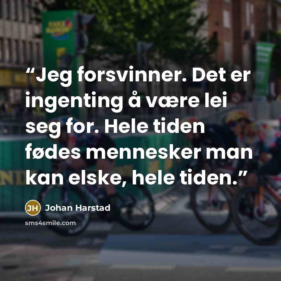 “Jeg forsvinner. Det er ingenting å være lei seg for. Hele tiden fødes mennesker man kan elske, hele tiden.” quote by Johan Harstad