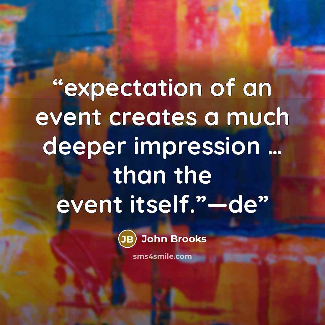 “expectation of an event creates a much deeper impression … than the event itself.”—de” quote by John Brooks