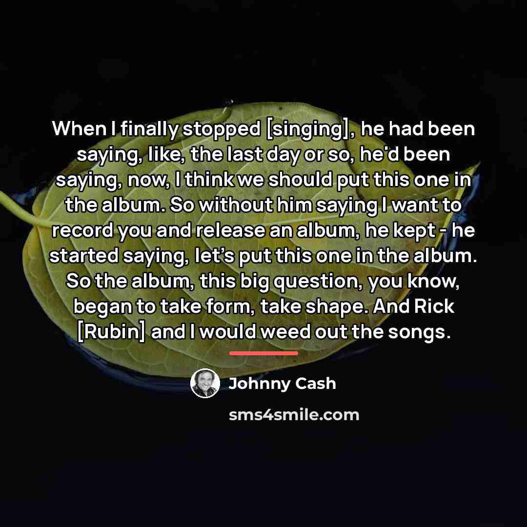“When I finally stopped [singing], he had been saying, like,…” quote by Johnny Cash