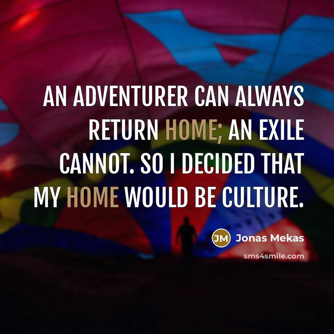 “An adventurer can always return home; an exile cannot. So…” quote by Jonas Mekas