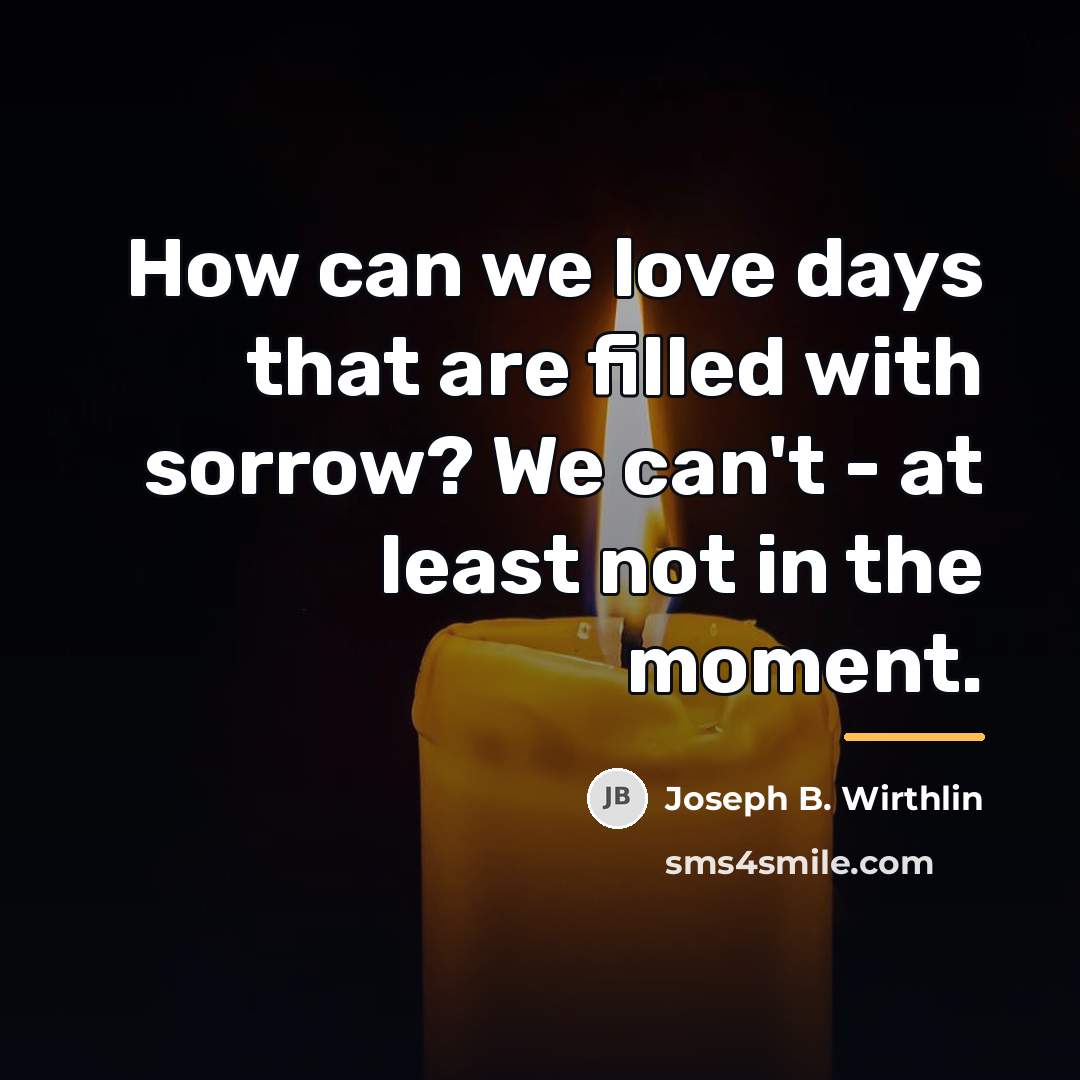 “How can we love days that are filled with sorrow?…” quote by Joseph B. Wirthlin