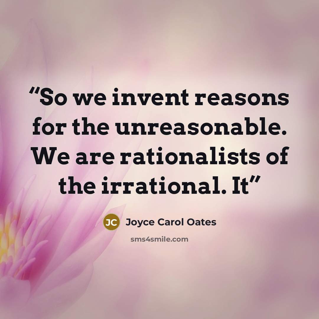 “So we invent reasons for the unreasonable. We are rationalists of the irrational. It” quote by Joyce Carol Oates