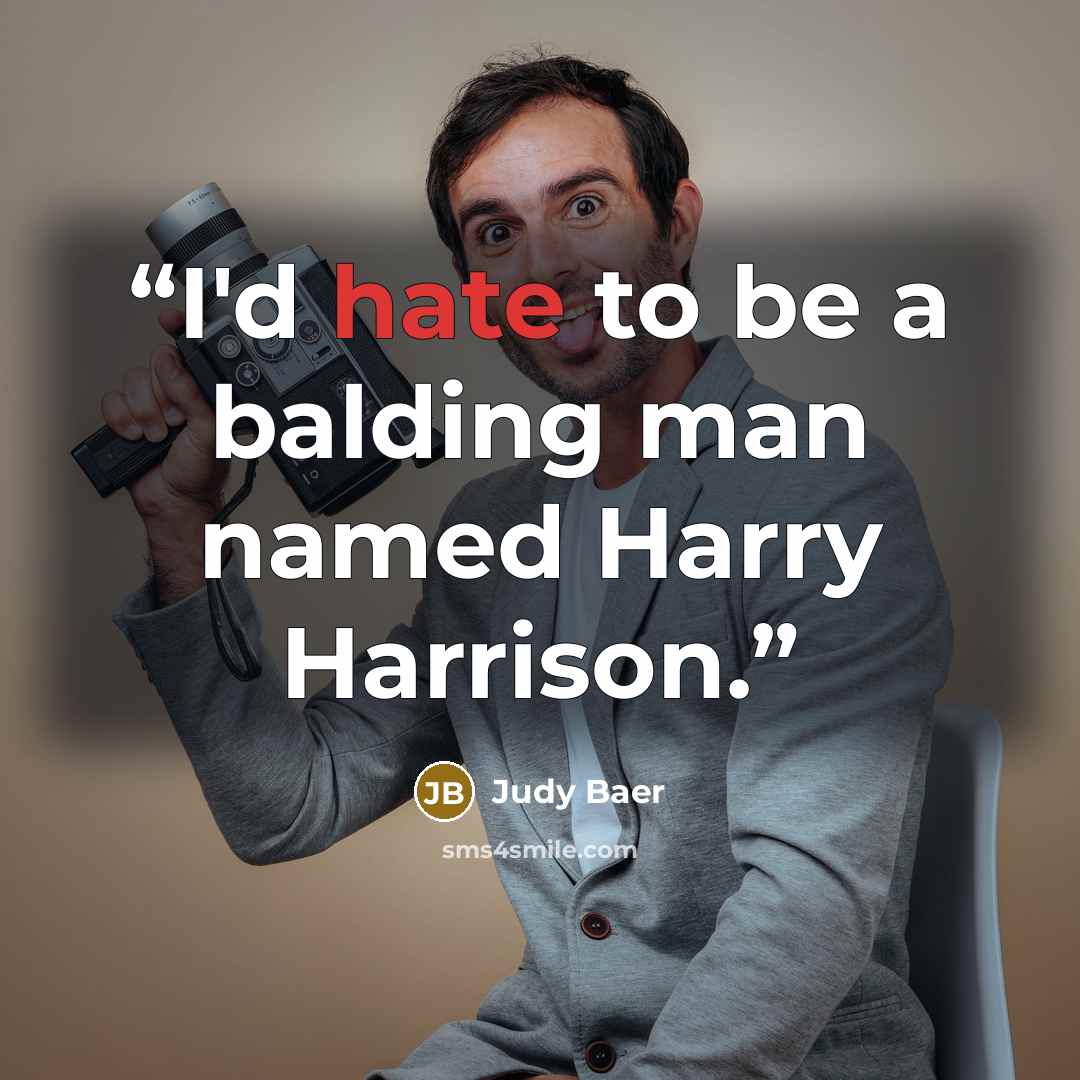 “I'd hate to be a balding man named Harry Harrison.” quote by Judy Baer