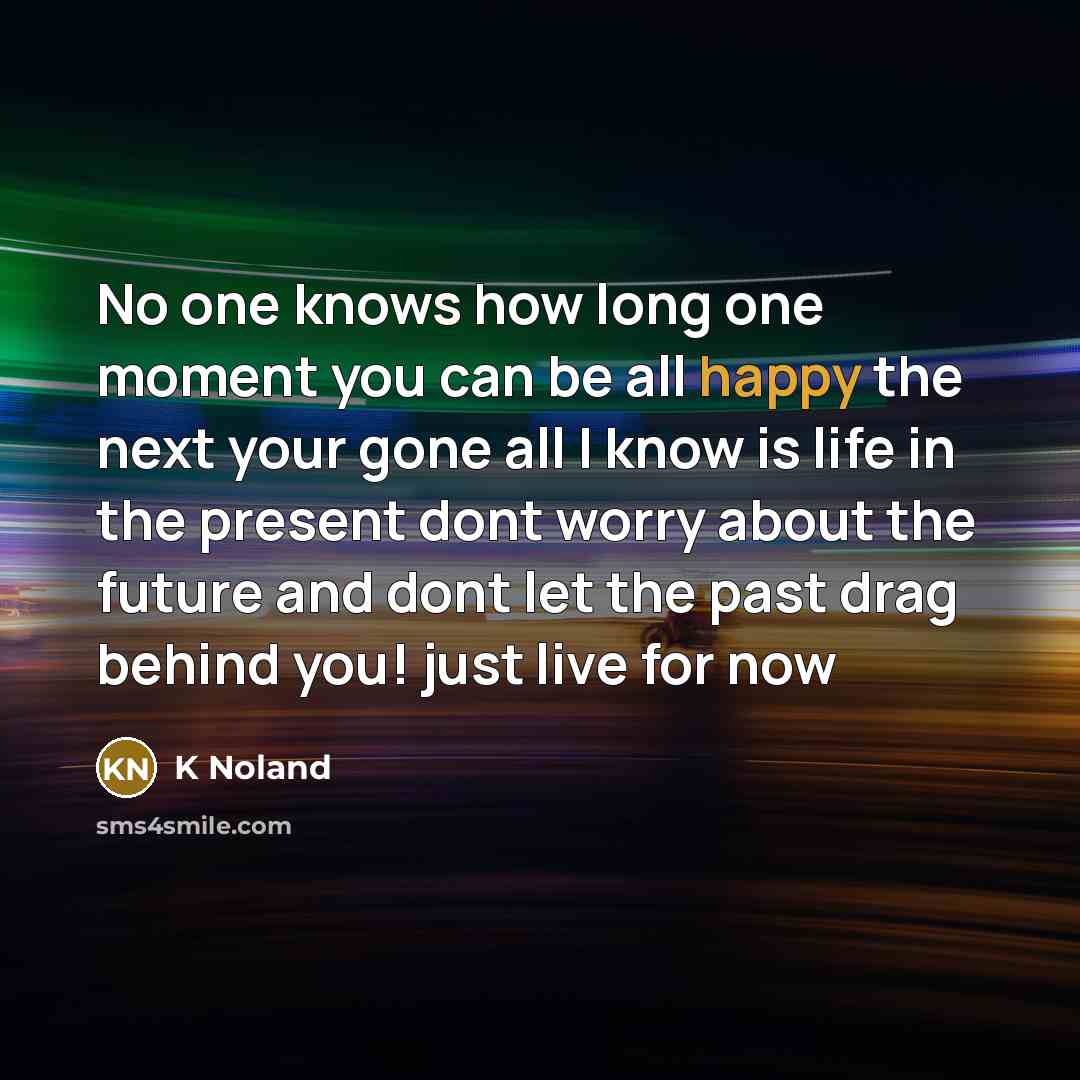 “No one knows how long one moment you can be…” quote by K Noland