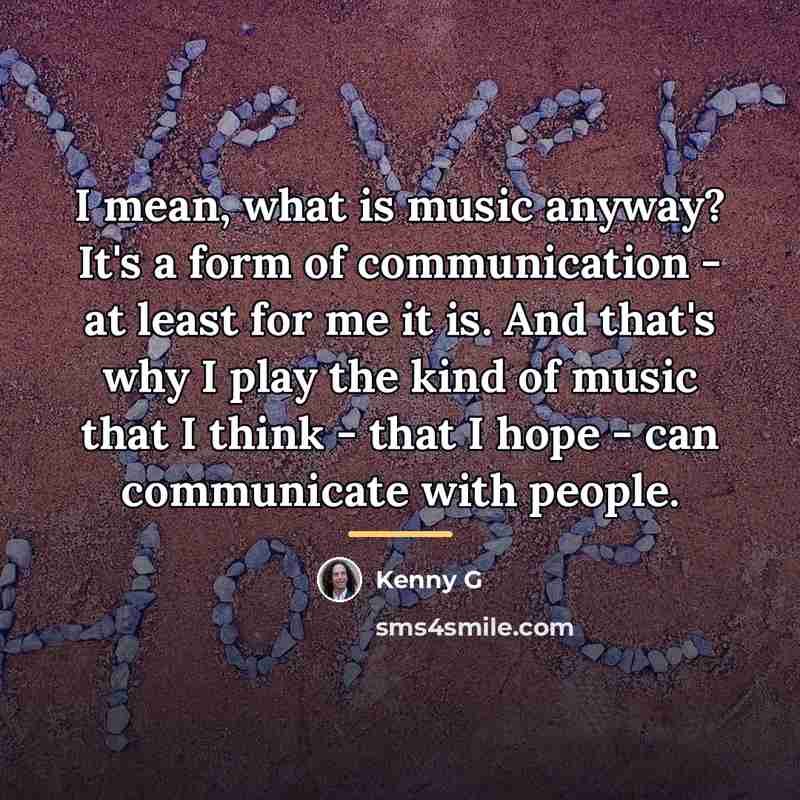 “I mean, what is music anyway? It's a form of…” quote by Kenny G