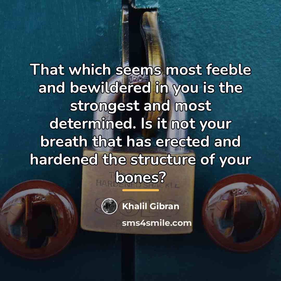 “That which seems most feeble and bewildered in you is…” quote by Khalil Gibran