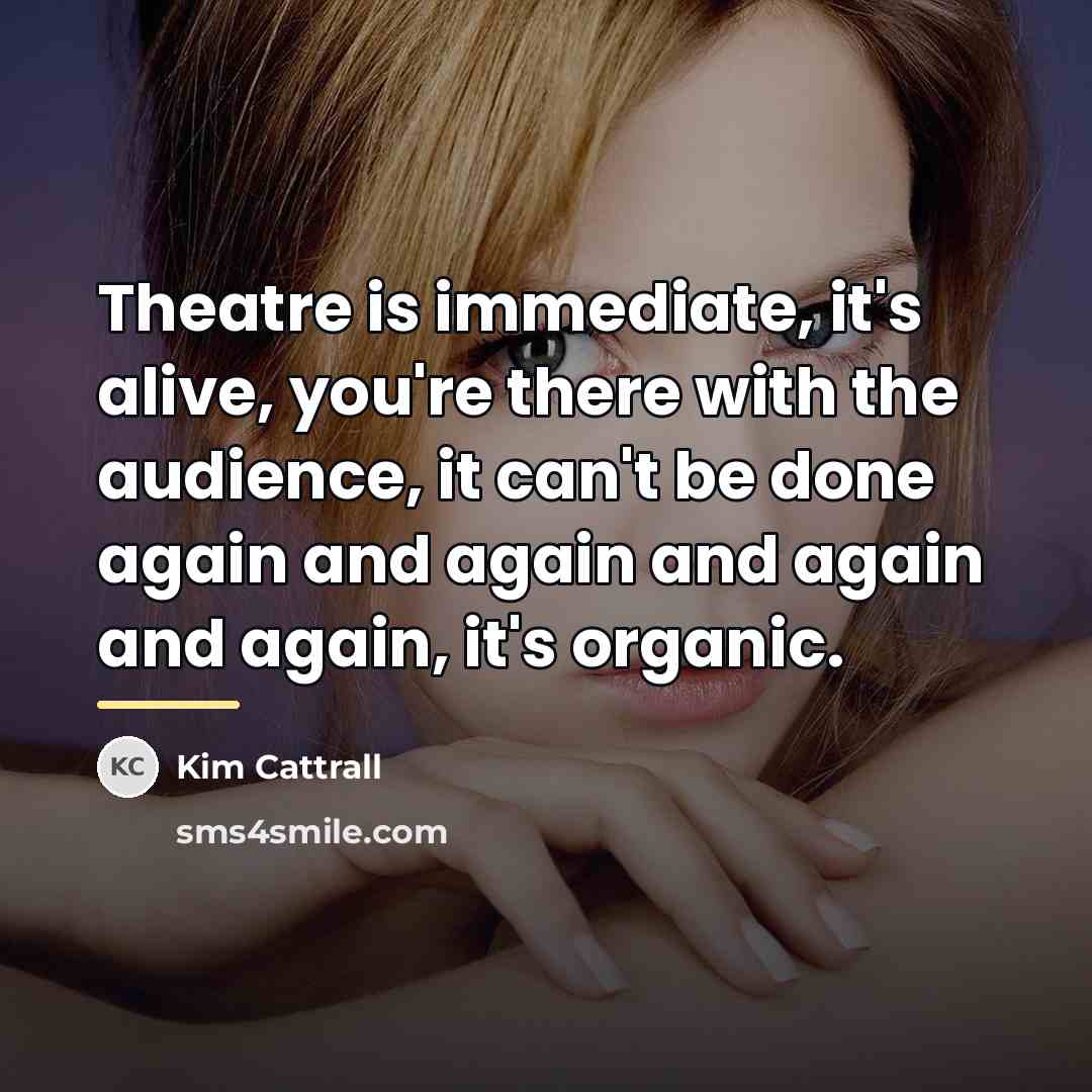 “Theatre is immediate, it's alive, you're there with the audience,…” quote by Kim Cattrall