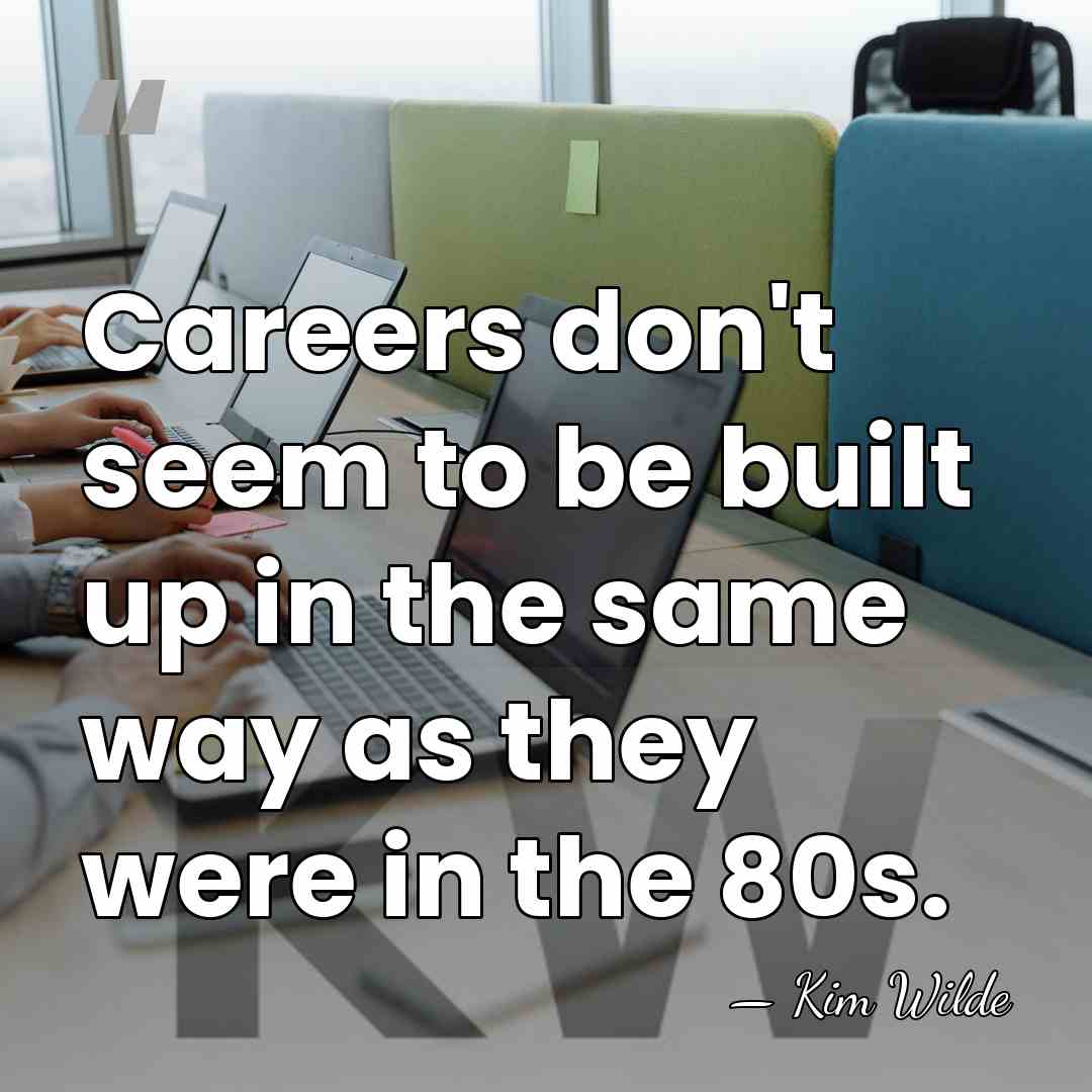 Careers don't seem to be built up in the same way as&hellip; - Kim Wilde