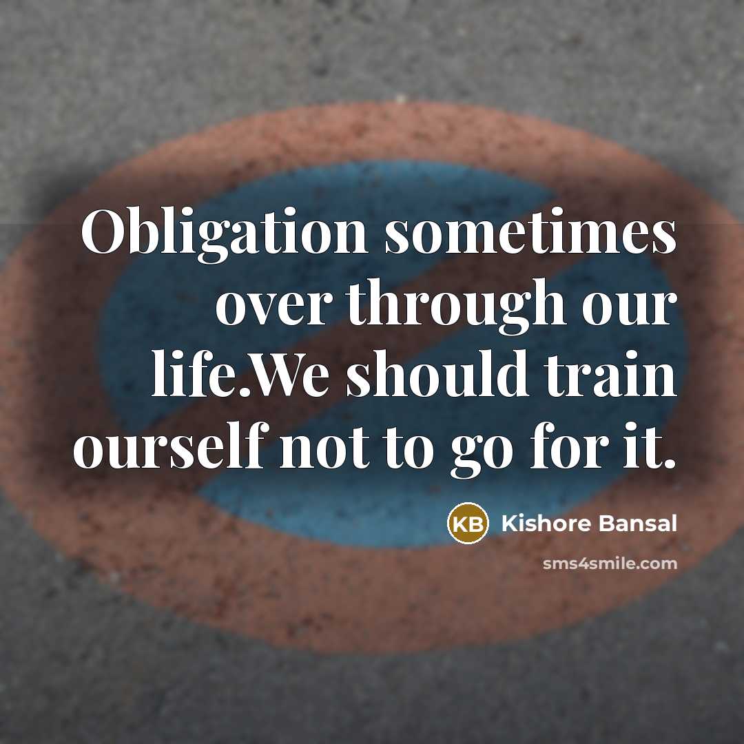 “Obligation sometimes over through our life.We should train ourself not…” quote by Kishore Bansal