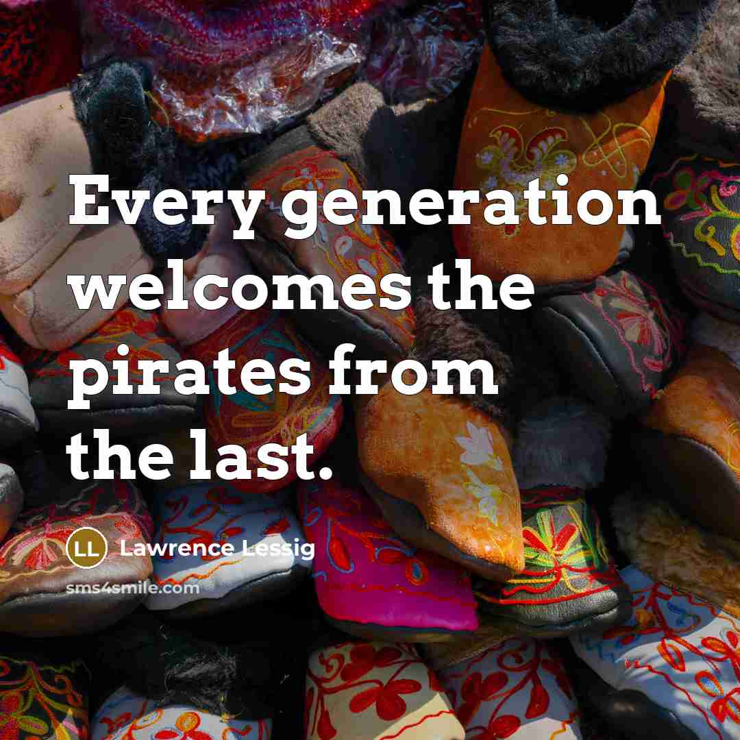 “Every generation welcomes the pirates from the last.…” quote by Lawrence Lessig