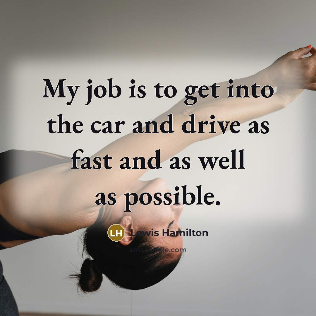 “My job is to get into the car and drive…” quote by Lewis Hamilton