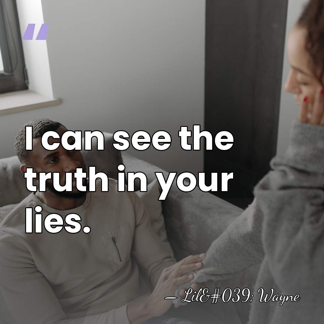 I can see the truth in your lies. - Lil' Wayne