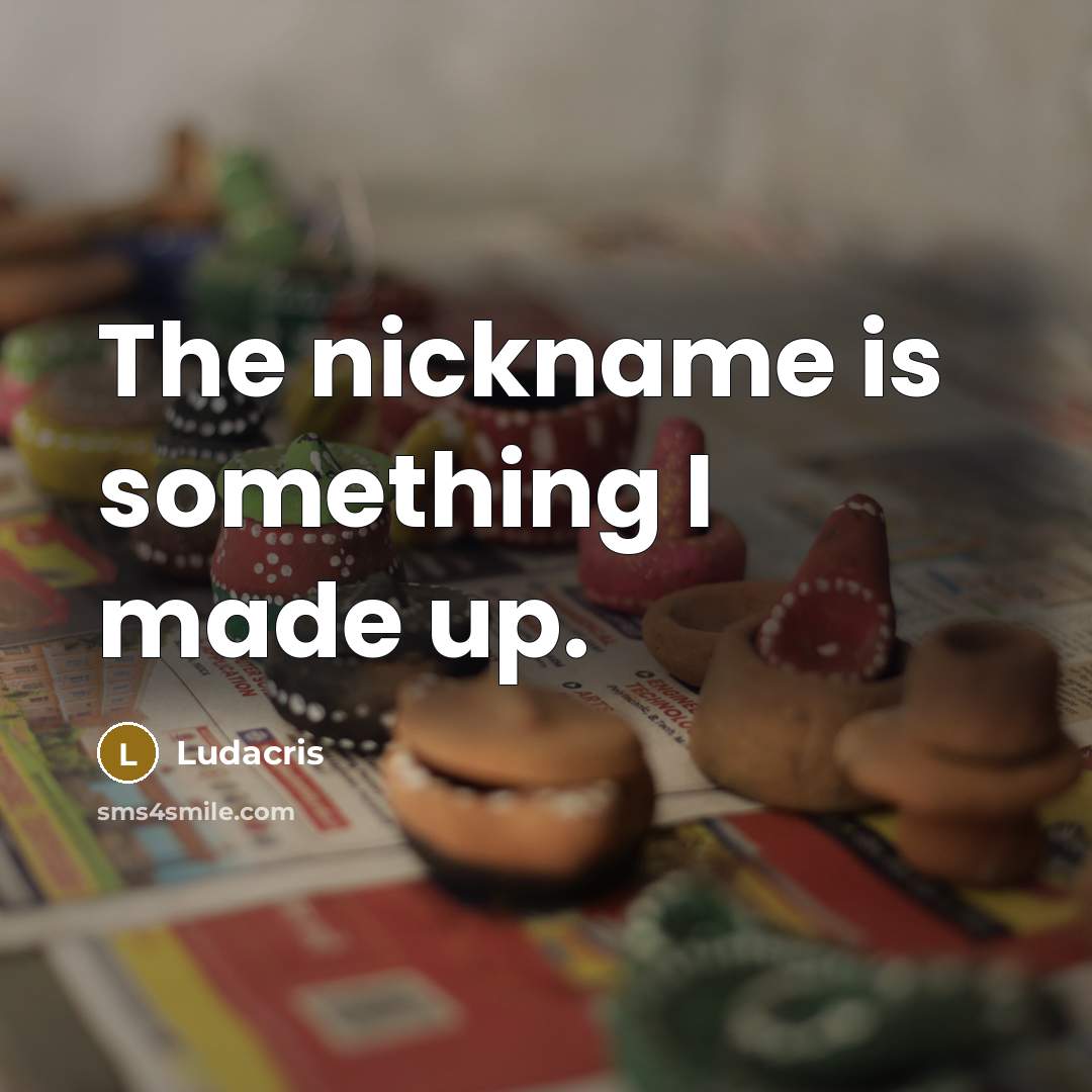 “The nickname is something I made up.” quote by Ludacris