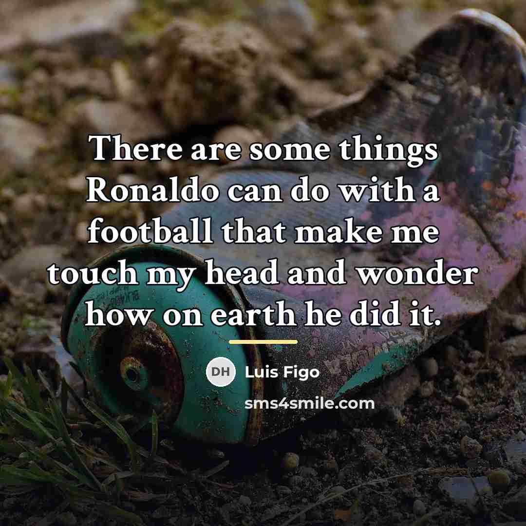 “There are some things Ronaldo can do with a football…” quote by Luis Figo