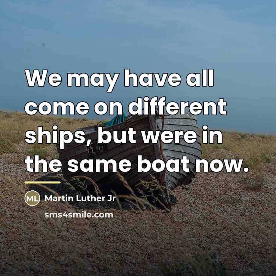 “We may have all come on different ships, but were…” quote by Martin Luther Jr