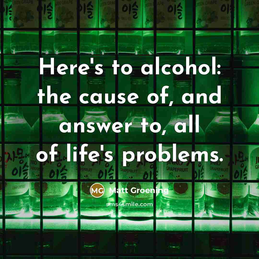 “Here's to alcohol: the cause of, and answer to, all…” quote by Matt Groening