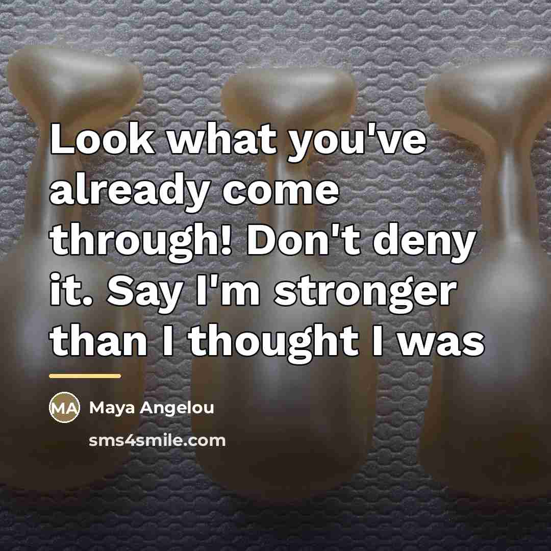 “Look what you've already come through! Don't deny it. Say…” quote by Maya Angelou