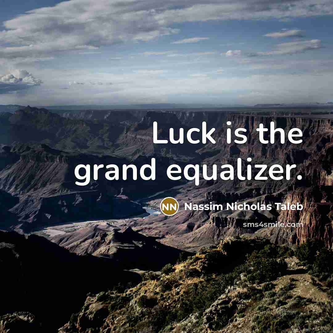 “Luck is the grand equalizer.” quote by Nassim Nicholas Taleb