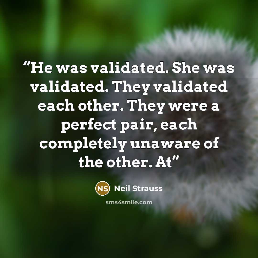 “He was validated. She was validated. They validated each other. They were a perfect pair, each completely unaware of the other. At” quote by Neil Strauss