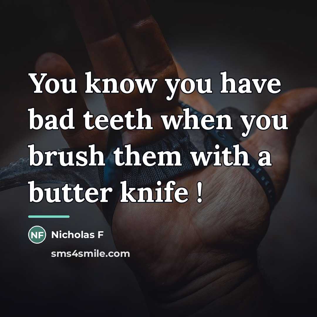 “You know you have bad teeth when you brush them…” quote by Nicholas F