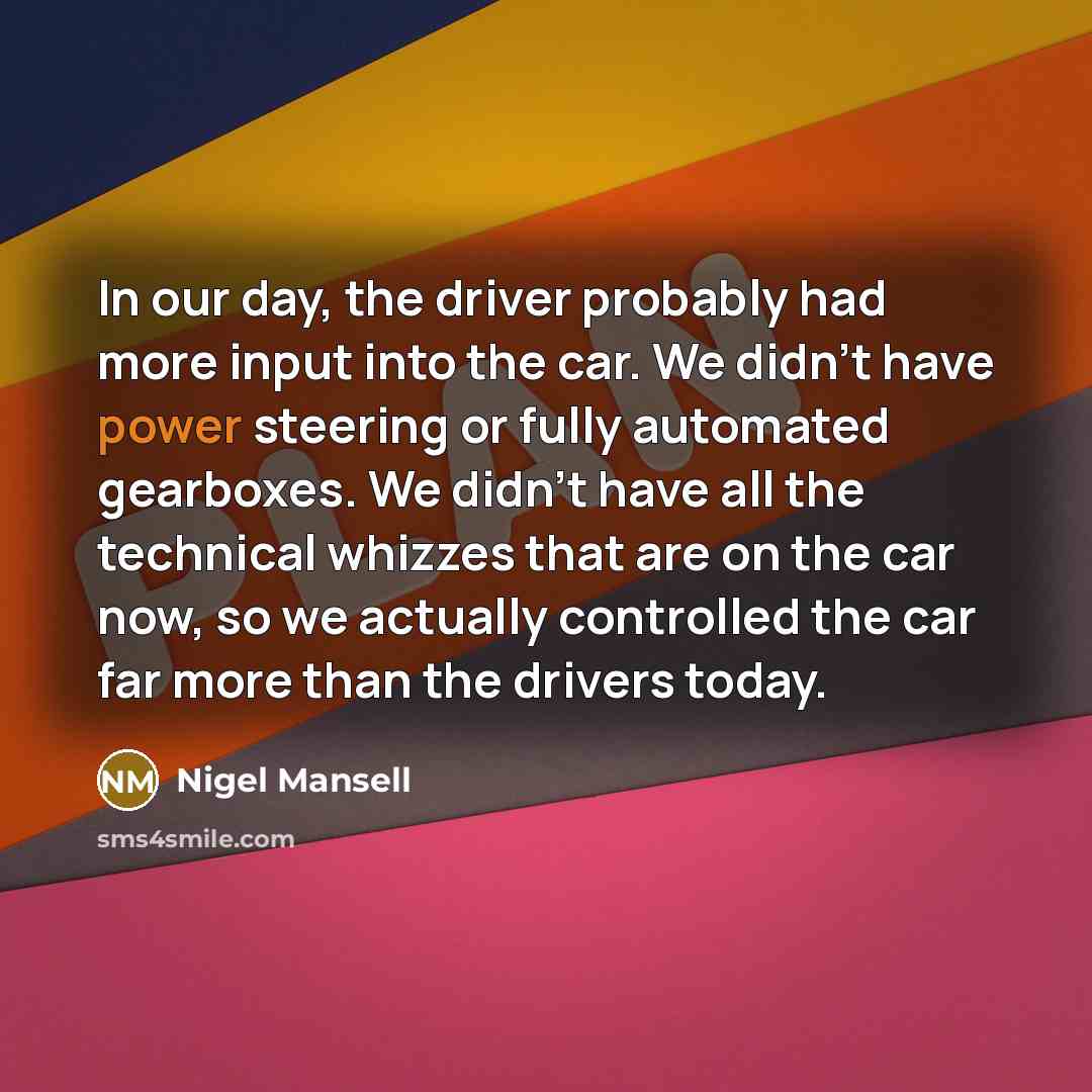 “In our day, the driver probably had more input into…” quote by Nigel Mansell