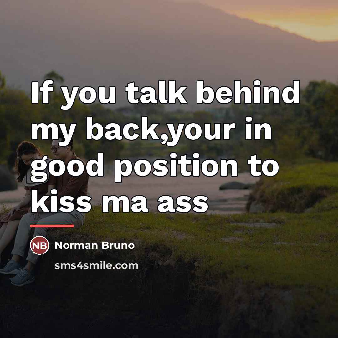 “If you talk behind my back,your in good position to…” quote by Anonymous