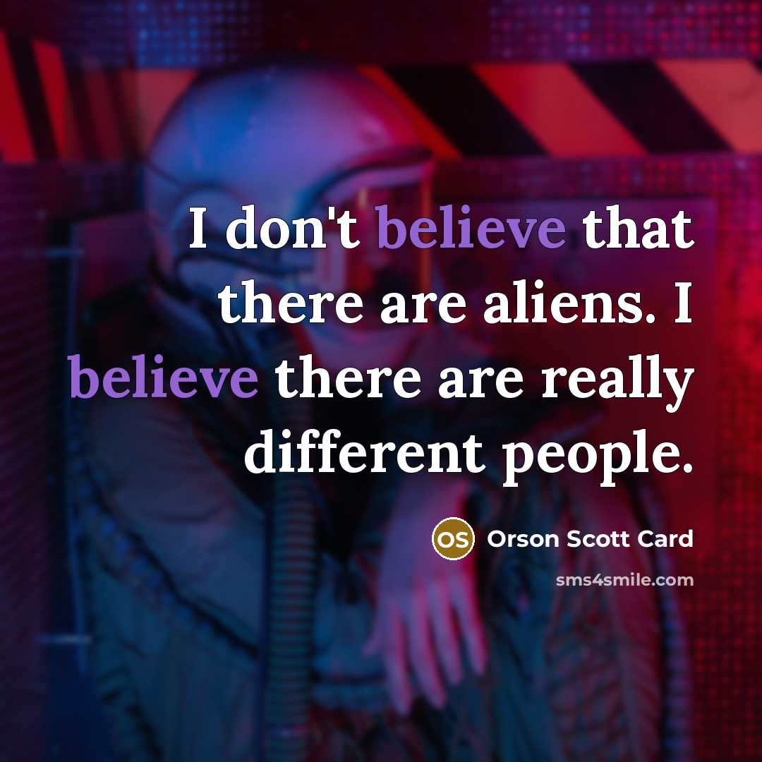 “I don't believe that there are aliens. I believe there are really different people.” quote by Orson Scott Card