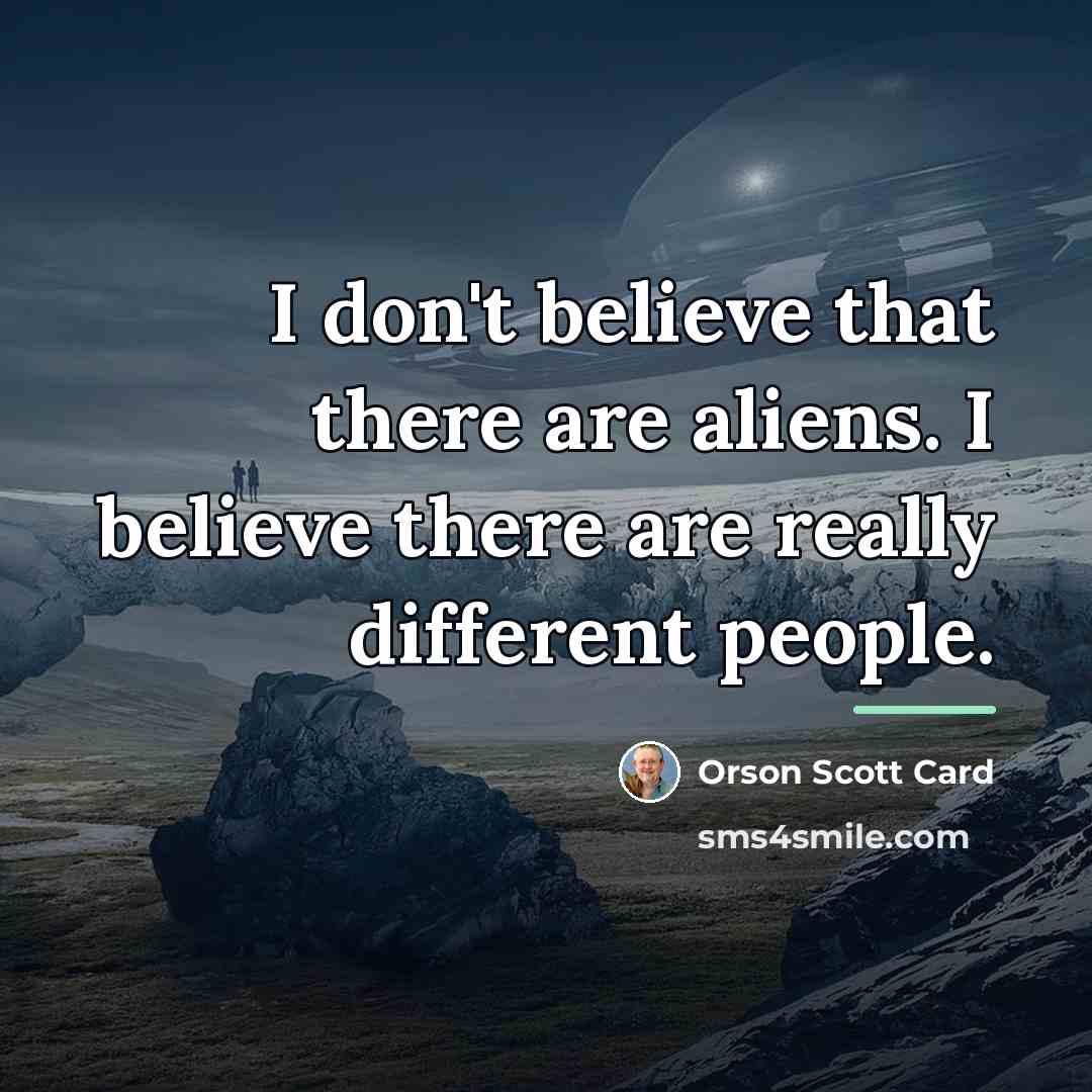 “I don't believe that there are aliens. I believe there…” quote by Orson Scott Card