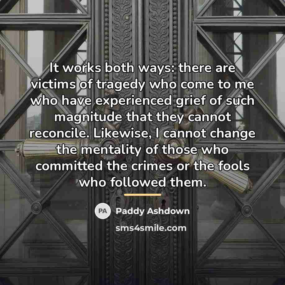 “It works both ways: there are victims of tragedy who…” quote by Paddy Ashdown