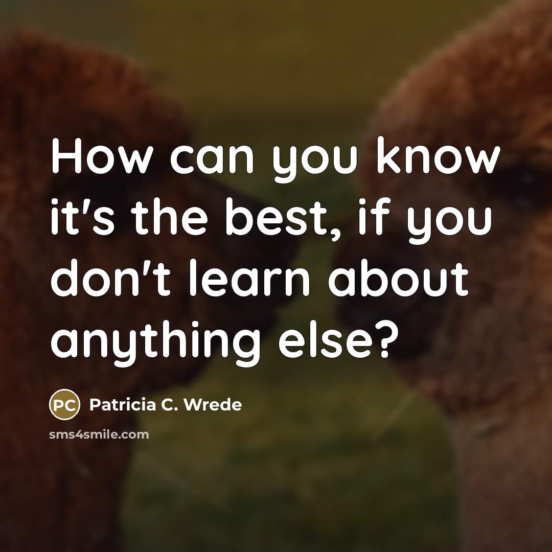 “How can you know it's the best, if you don't…” quote by Patricia C. Wrede