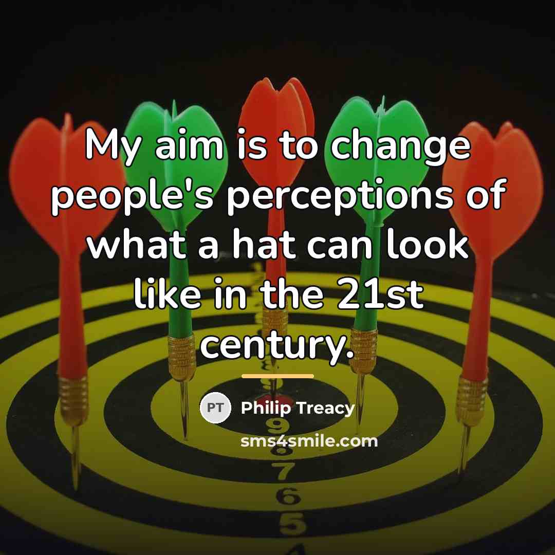 “My aim is to change people's perceptions of what a…” quote by Philip Treacy
