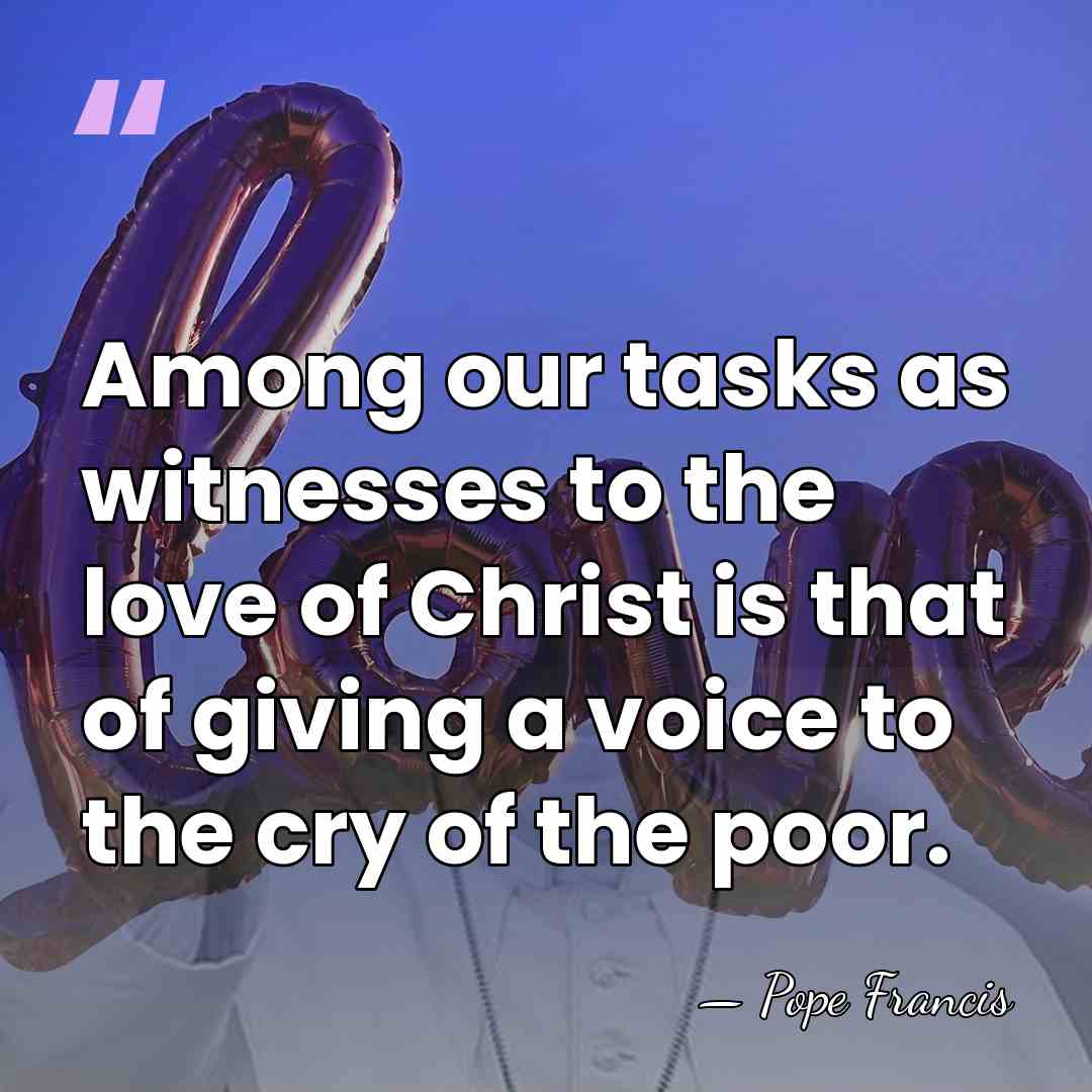 Among our tasks as witnesses to the love of Christ is that&hellip; - Pope Francis