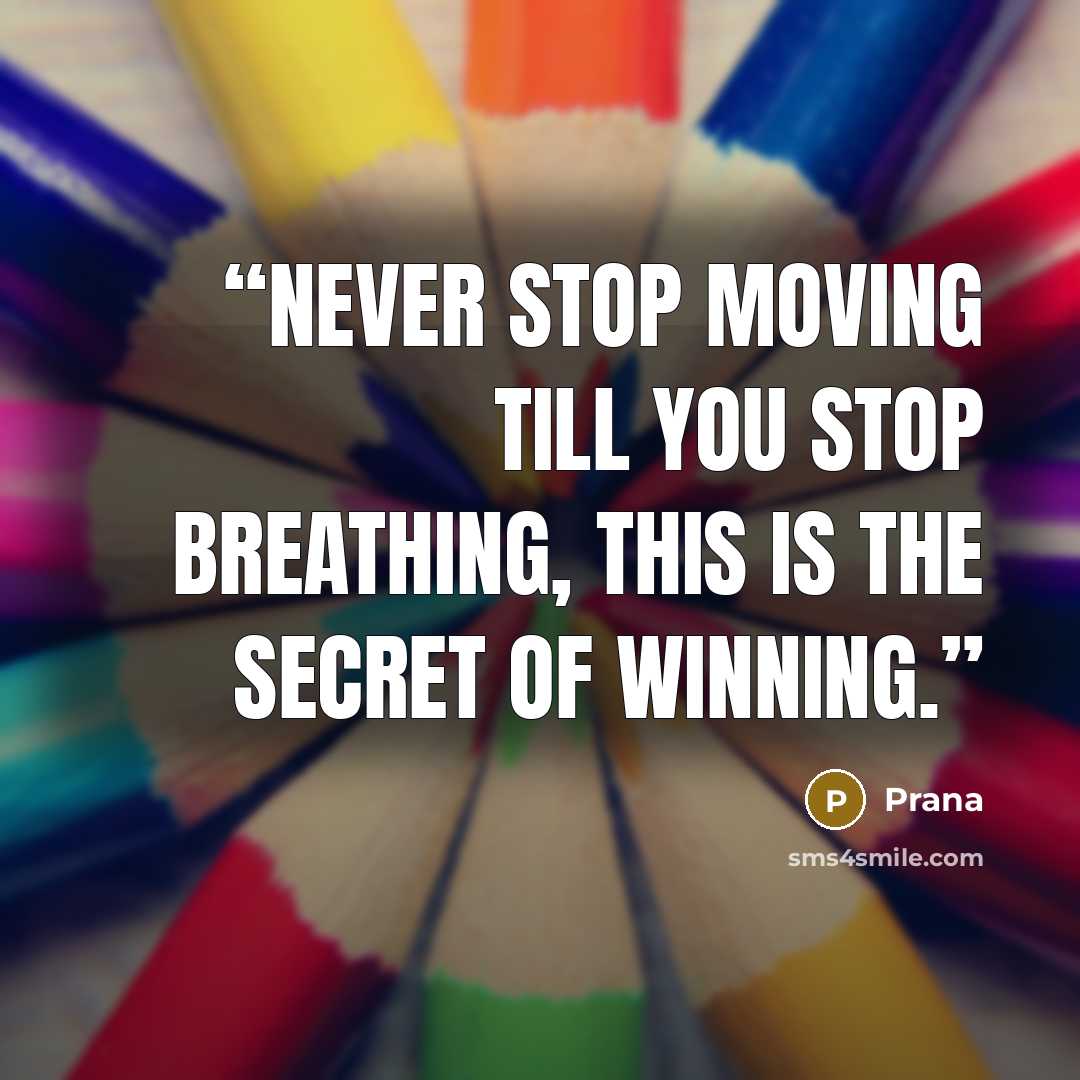 “never stop moving till you stop breathing, this is the secret of winning.” quote by Prana
