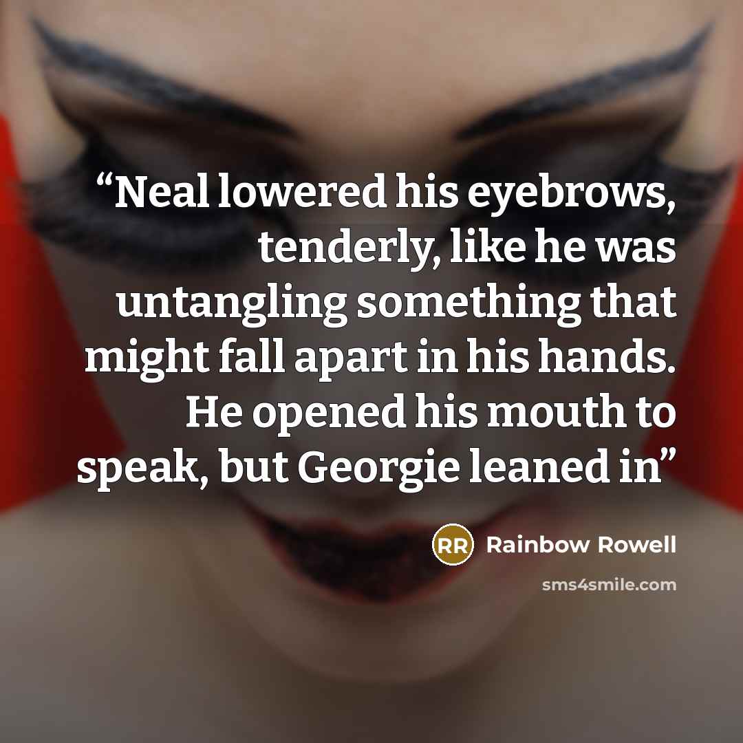 “Neal lowered his eyebrows, tenderly, like he was untangling something that might fall apart in his hands. He opened his mouth to speak, but Georgie leaned in” quote by Rainbow Rowell