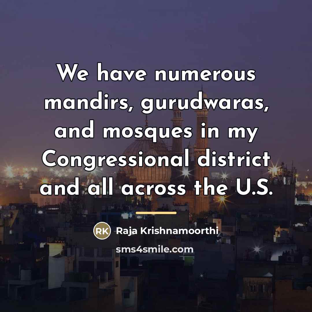 “We have numerous mandirs, gurudwaras, and mosques in my Congressional…” quote by Raja Krishnamoorthi
