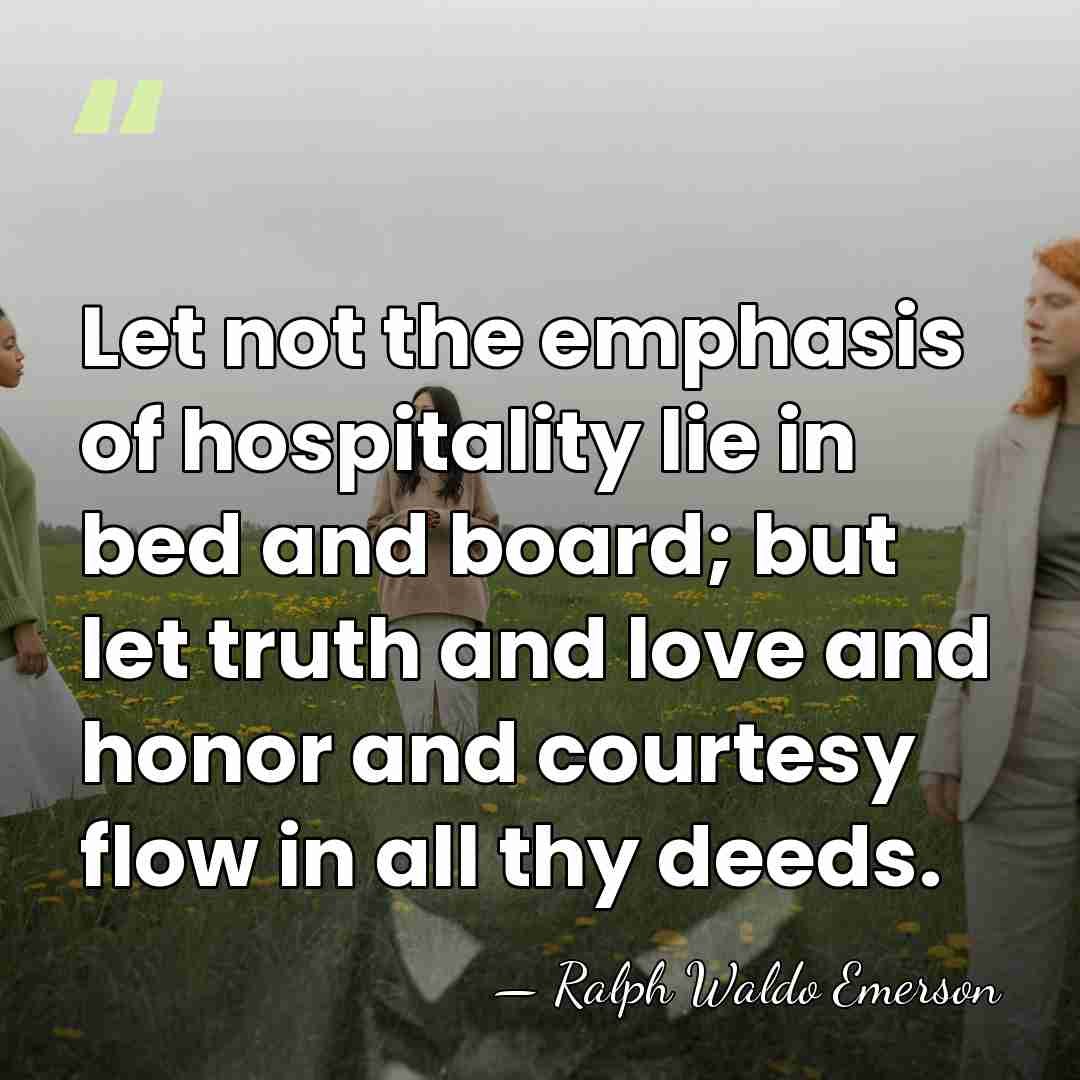 Let not the emphasis of hospitality lie in bed and board; but&hellip; - Ralph Waldo Emerson