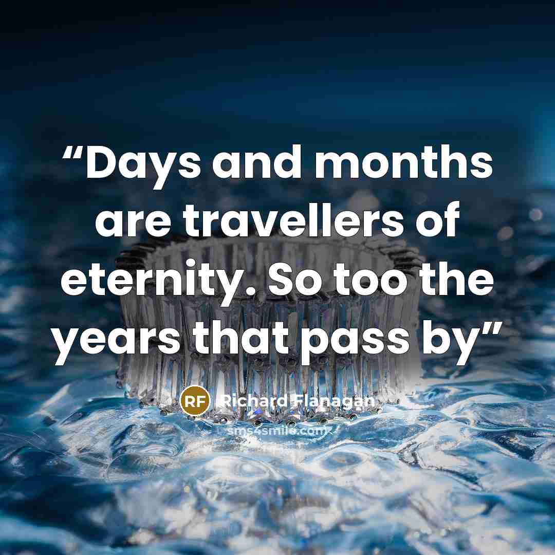 “Days and months are travellers of eternity. So too the years that pass by” quote by Richard Flanagan
