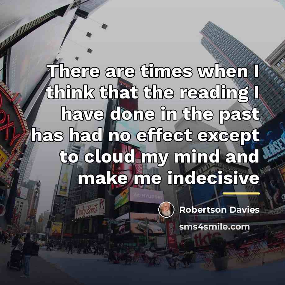 “There are times when I think that the reading I…” quote by Robertson Davies