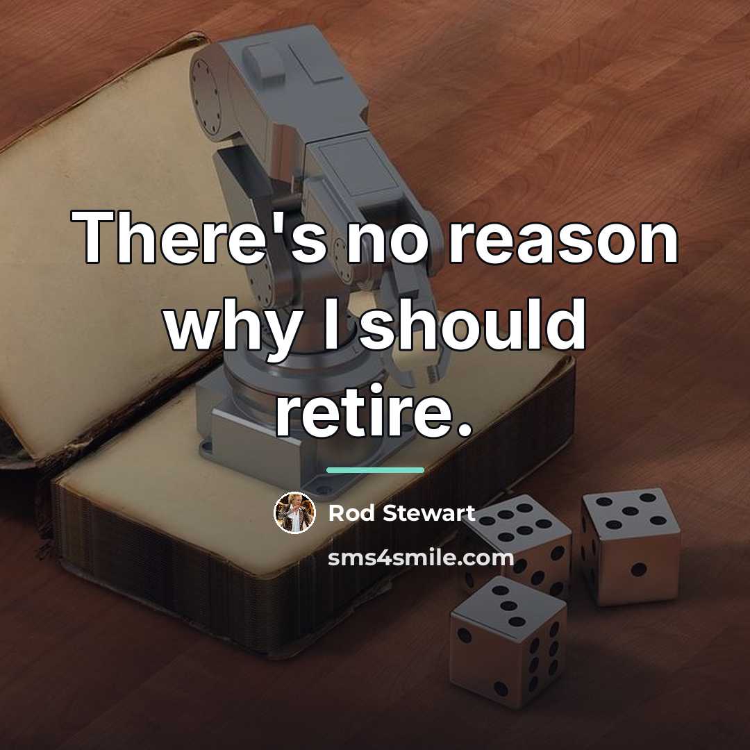 “There's no reason why I should retire.…” quote by Rod Stewart