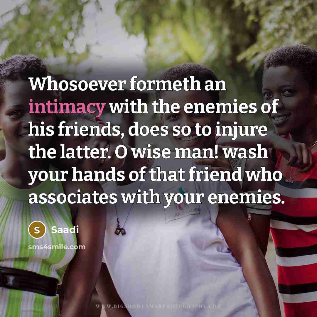 “Whosoever formeth an intimacy with the enemies of his friends,…” quote by Saadi