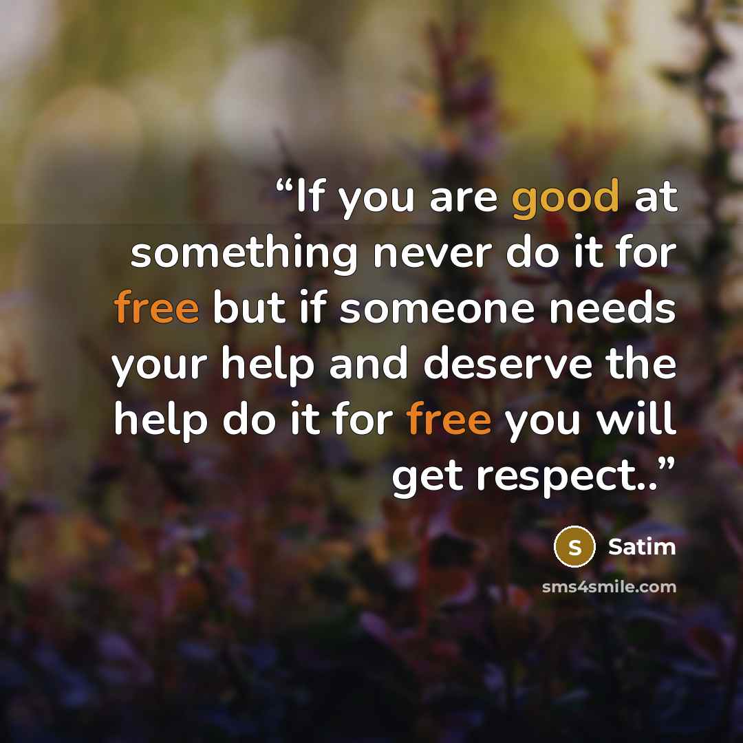“If you are good at something never do it for free but if someone needs your help and deserve the help do it for free you will get respect..” quote by Satim