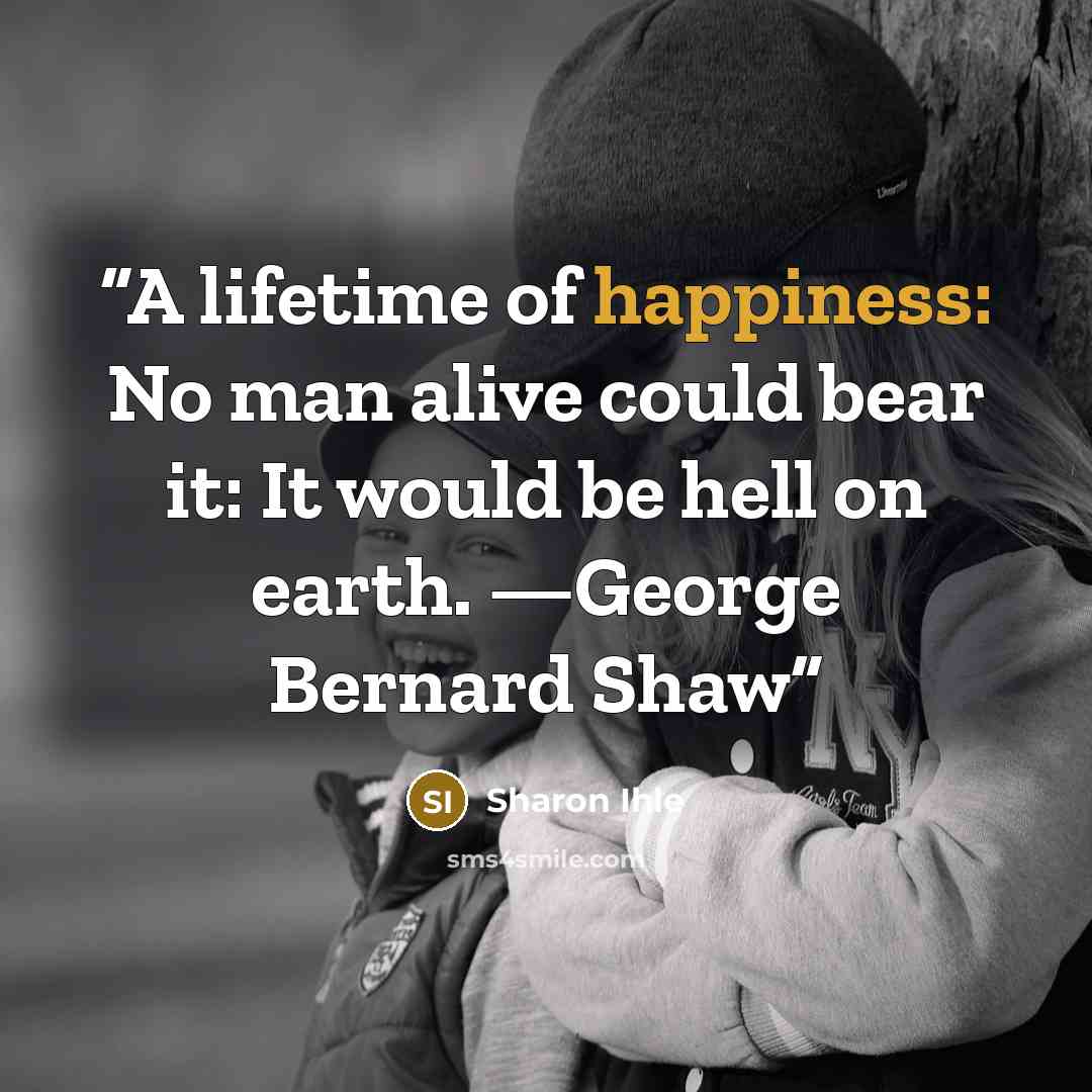 “A lifetime of happiness: No man alive could bear it: It would be hell on earth. —George Bernard Shaw” quote by Sharon Ihle