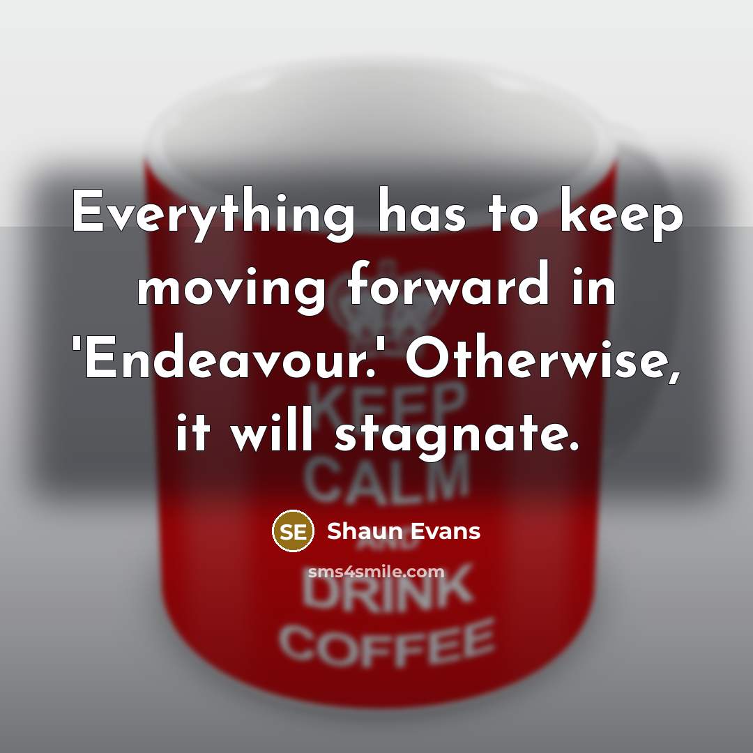 “Everything has to keep moving forward in 'Endeavour.' Otherwise, it will stagnate.” quote by Shaun Evans