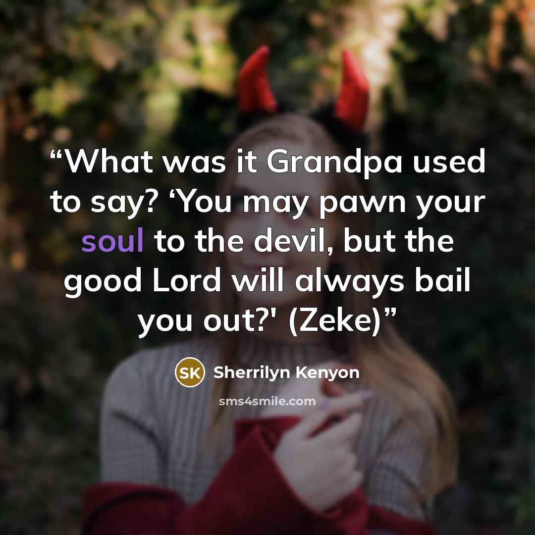 “What was it Grandpa used to say? ‘You may pawn your soul to the devil, but the good Lord will always bail you out?' (Zeke)” quote by Sherrilyn Kenyon
