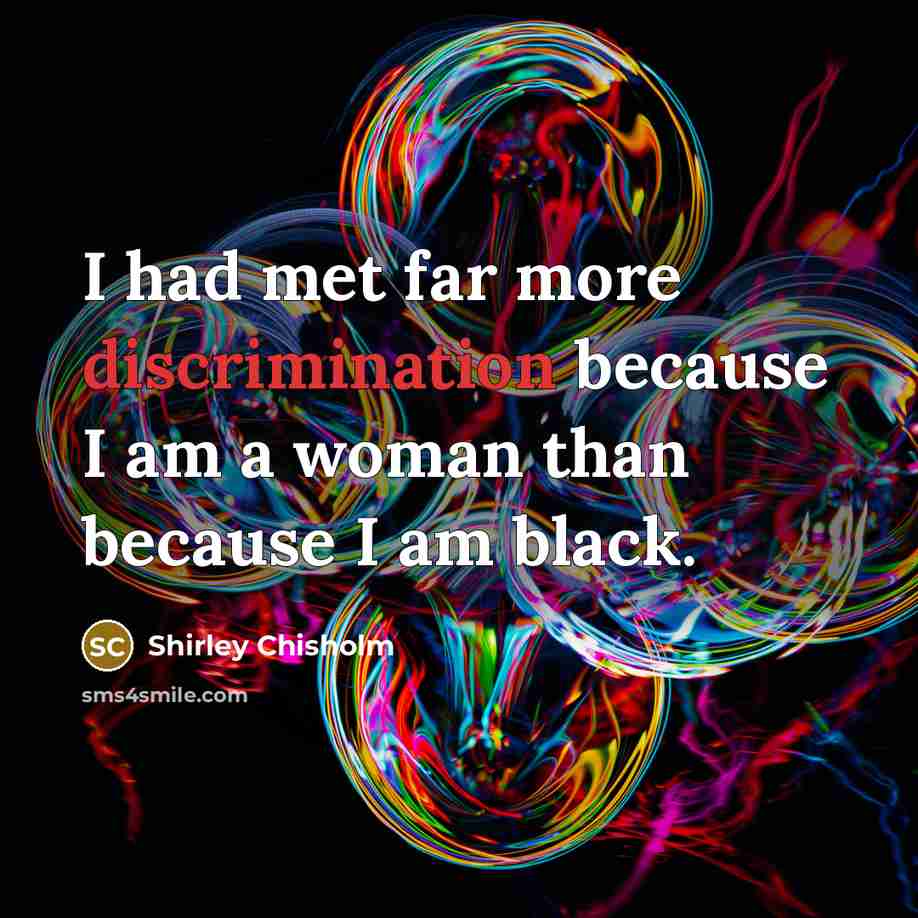 “I had met far more discrimination because I am a…” quote by Shirley Chisholm
