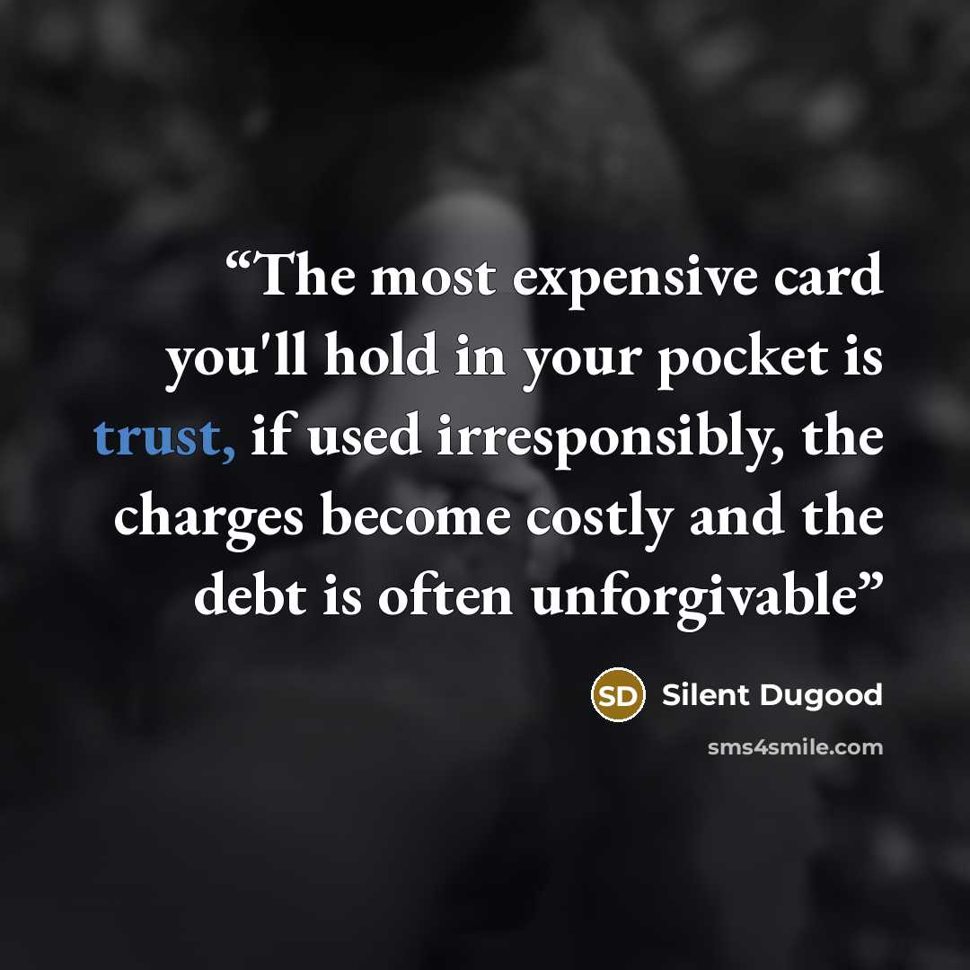 “The most expensive card you'll hold in your pocket is trust, if used irresponsibly, the charges become costly and the debt is often unforgivable” quote by Silent Dugood