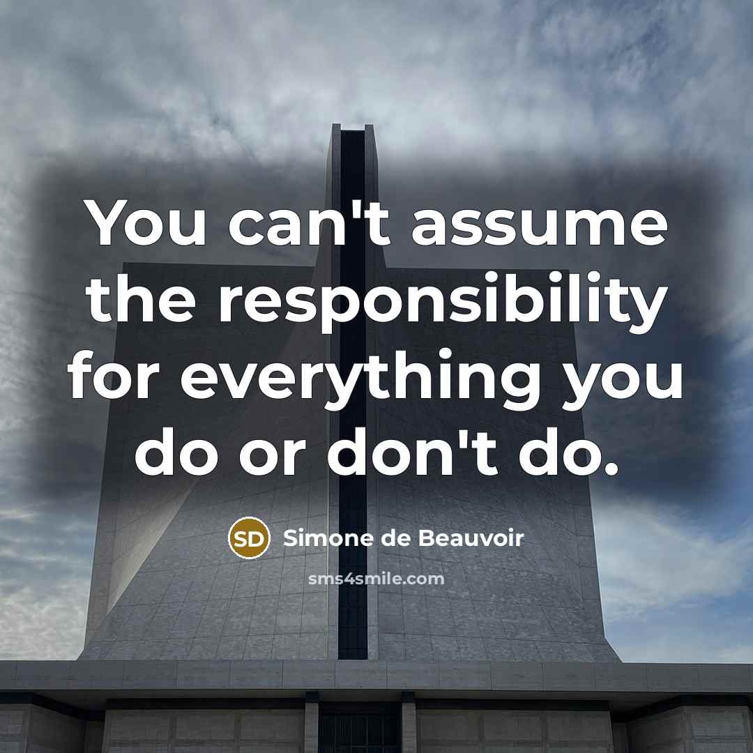 “You can't assume the responsibility for everything you do or don't do.” quote by Simone de Beauvoir